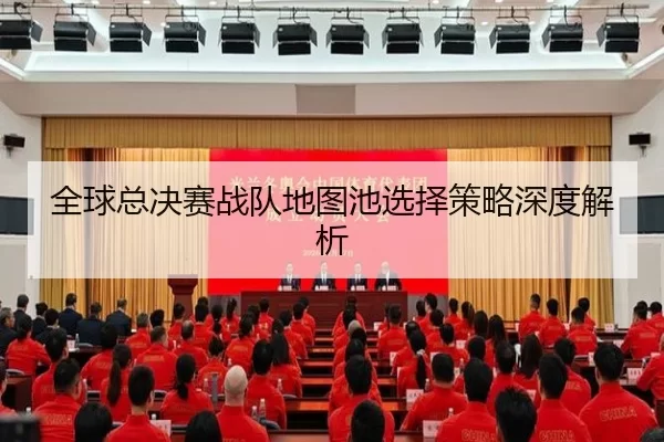 全球总决赛战队地图池选择策略深度解析