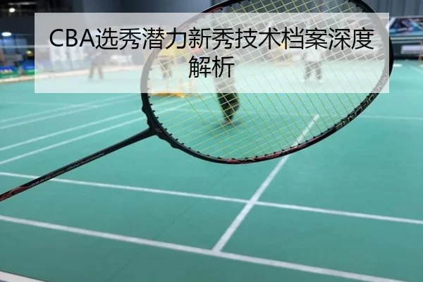CBA选秀潜力新秀技术档案深度解析
